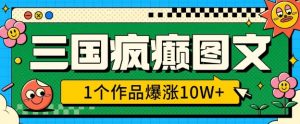 三国疯癫图文，1个作品爆涨10W+，3分钟教会你，趁着风口无脑冲(附详细教学)-识享社