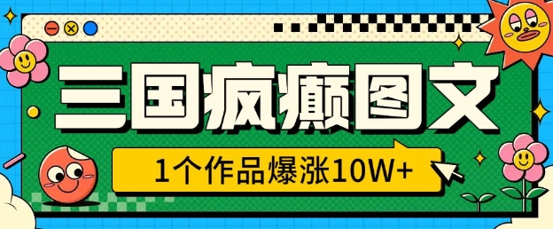 三国疯癫图文,1个作品爆涨10W+,3分钟教会你,趁着风口无脑冲(附详细教学)-识享社
