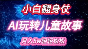 小白大翻身!靠AI玩转绘本故事，月入过W，轻松得很!-识享社