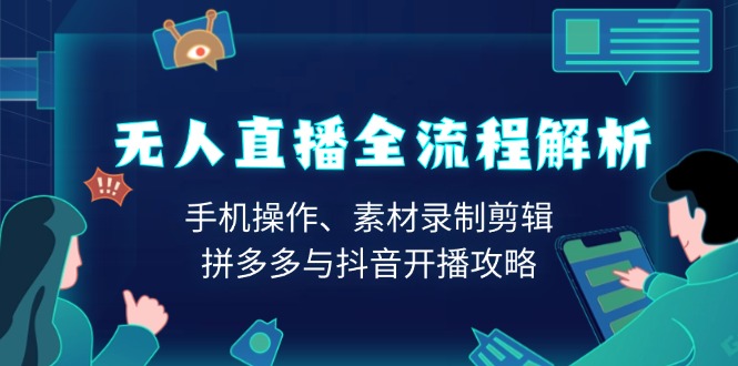 无人直播全流程解析:手机操作、素材录制剪辑、拼多多与抖音开播攻略-识享社