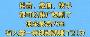 抖音微信快手都可以推广短剧了,佣金最高75%,有人靠一条视频就挣了2W-识享社