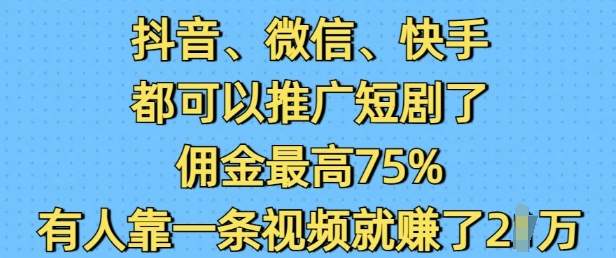 抖音微信快手都可以推广短剧了,佣金最高75%,有人靠一条视频就挣了2W-识享社