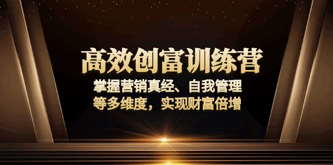 高效创富训练营：掌握营销真经、自我管理等多维度，实现财富倍增-识享社