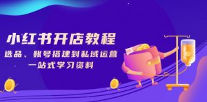 小红书开店教程,选品、账号搭建到私域运营,一站式学习资料-识享社