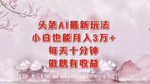 头条AI最新玩法,小白轻松月入三万+,每天十分钟,做就有收益-识享社