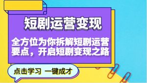 短剧运营变现,全方位为你拆解短剧运营要点,开启短剧变现之路-识享社