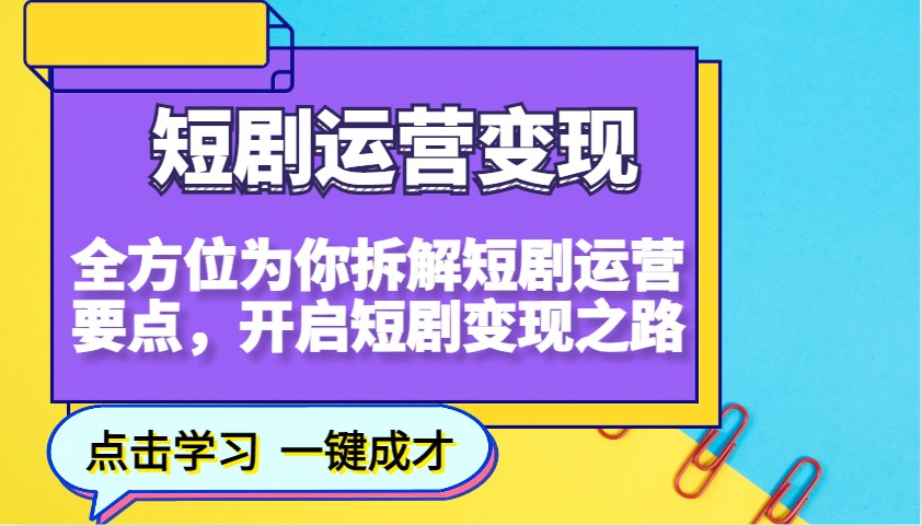 短剧运营变现,全方位为你拆解短剧运营要点,开启短剧变现之路-识享社