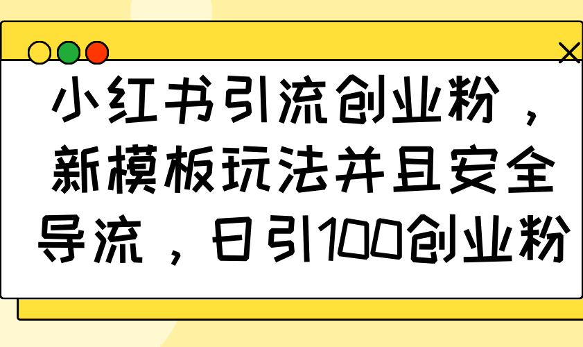 小红书引流创业粉，新模板玩法并且安全导流，日引100创业粉-识享社