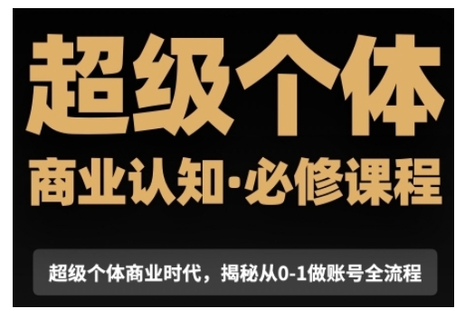 超级个体商业认知觉醒视频课，商业认知·必修课程揭秘从0-1账号全流程-识享社