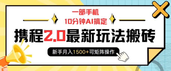 一部手机10分钟AI搞定,携程2.0最新玩法搬砖,新手月入1500+可矩阵操作-识享社