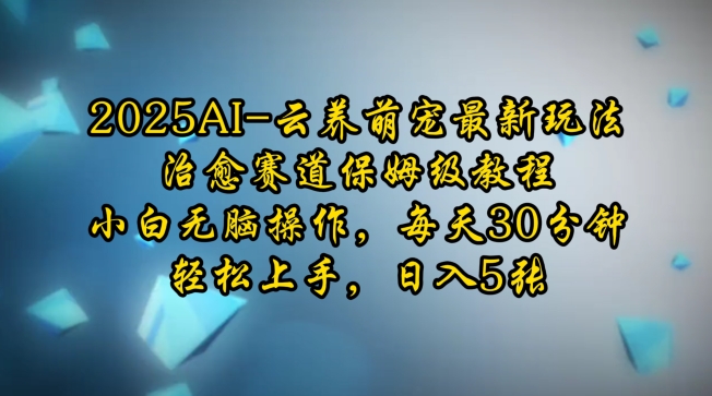 2025AI云养萌宠最新玩法,治愈赛道保姆级教程,小白无脑操作,每天30分钟,轻松上手,日入5张-识享社