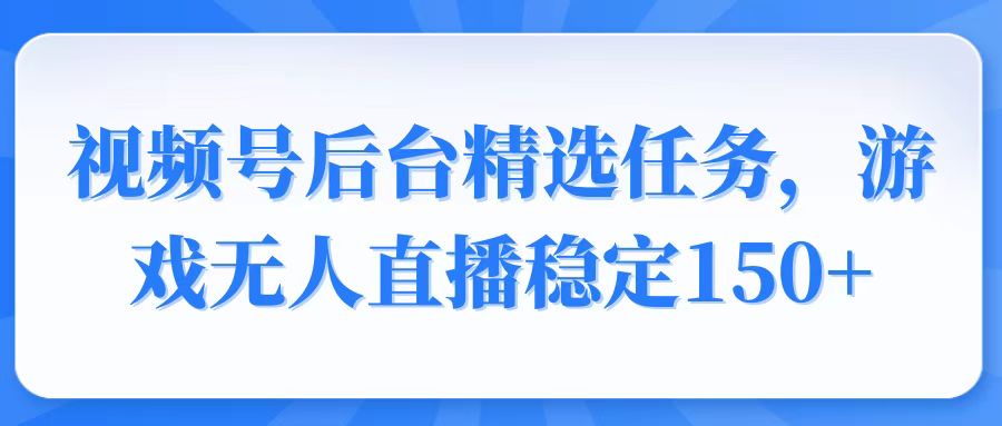 视频号精选变现任务，游戏无人直播稳定150+-识享社