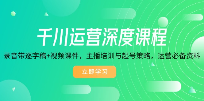 千川运营深度课程,录音带逐字稿+视频课件,主播培训与起号策略,运营…-识享社