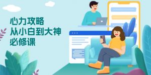 心力 攻略,从小白到大神必修课,技能与心力独立,助你自信从容面对挑战-识享社