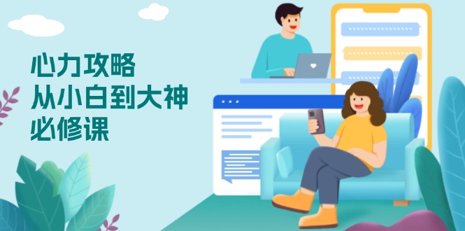 心力 攻略,从小白到大神必修课,技能与心力独立,助你自信从容面对挑战-识享社