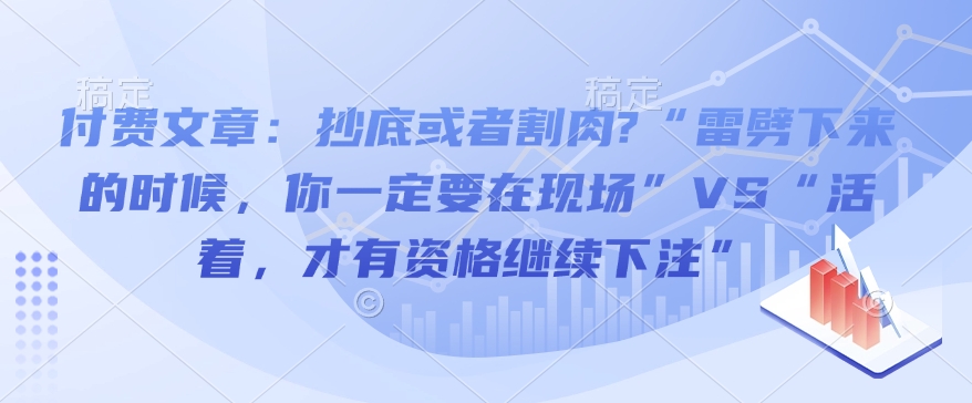 付费文章:抄底或者割肉?“雷劈下来的时候,你一定要在现场”VS“活着,才有资格继续下注”-识享社