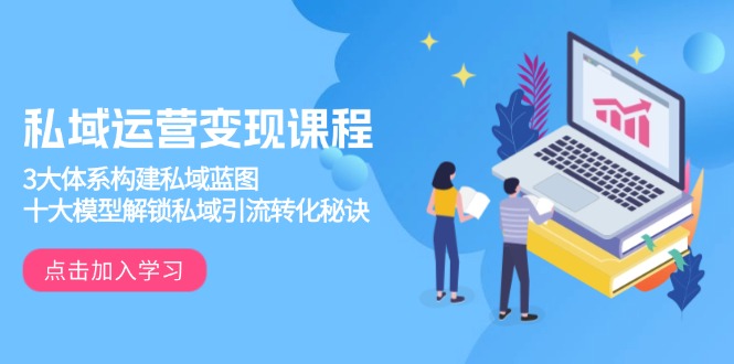 私域运营变现课程，3大体系构建私域蓝图，十大模型解锁私域引流转化秘诀-识享社