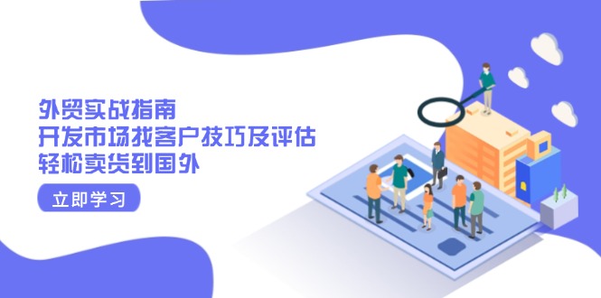 外贸实战指南:开发市场找客户技巧及评估,轻松卖货到国外-识享社