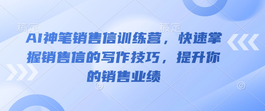 AI神笔销售信训练营,快速掌握销售信的写作技巧,提升你的销售业绩-识享社