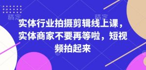 实体行业拍摄剪辑线上课,实体商家不要再等啦,短视频拍起来-识享社
