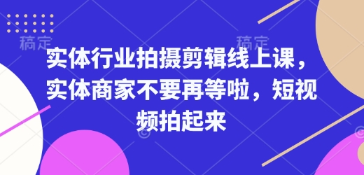 实体行业拍摄剪辑线上课,实体商家不要再等啦,短视频拍起来-识享社