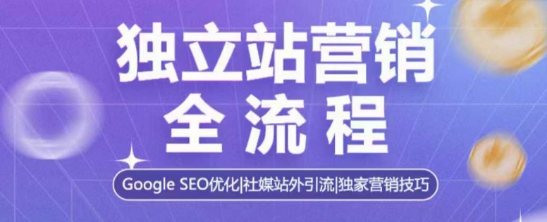 独立站营销全流程,Google SEO优化,社媒站外引流,独家营销技巧-识享社