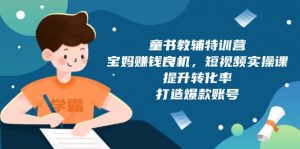 童书教辅特训营,宝妈赚钱良机,短视频实操课,提升转化率,打造爆款账号-识享社