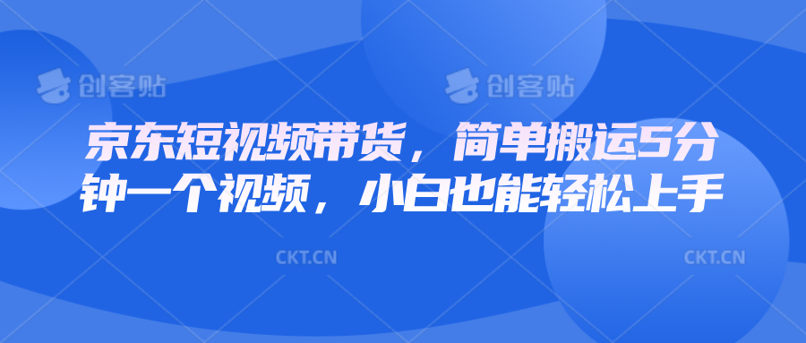 京东短视频带货，简单搬运5分钟一个视频，小白也能轻松上手-识享社