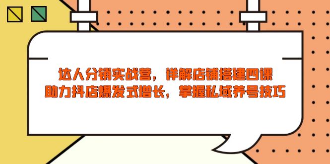 达人分销实战营,店铺搭建四课,助力抖店爆发式增长,掌握私域养号技巧-识享社