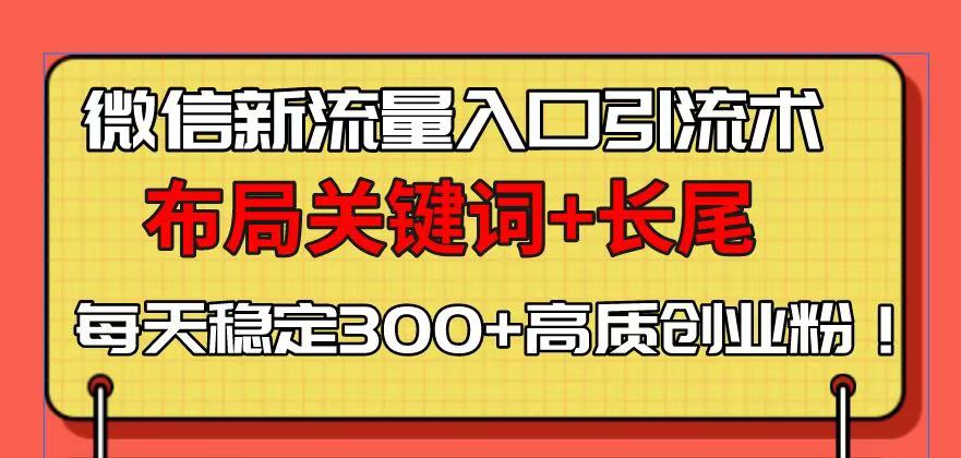 微信新流量入口引流术，布局关键词+长尾，每天稳定300+高质创业粉！-识享社