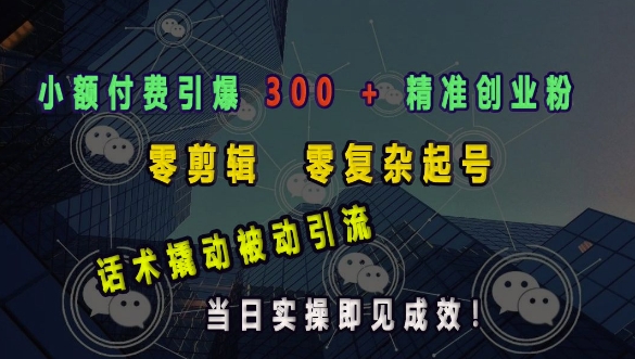 小额付费引爆 300 + 精准创业粉,零剪辑、零复杂起号,话术撬动被动引流,当日实操即见成效-识享社