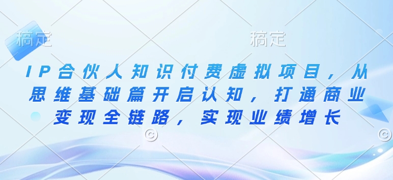 IP合伙人知识付费虚拟项目，从思维基础篇开启认知，打通商业变现全链路，实现业绩增长-识享社
