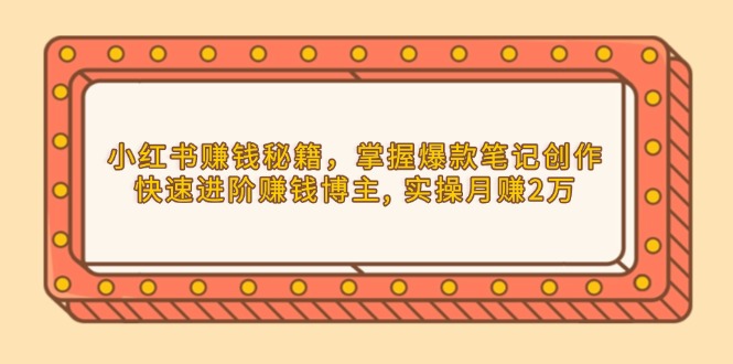 小红书赚钱秘籍,掌握爆款笔记创作,快速进阶赚钱博主, 实操月赚2万-识享社