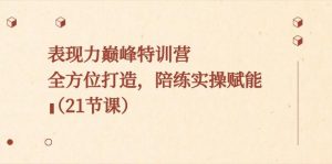 表现力巅峰特训营,全方位打造,陪练实操赋能(21节课)-识享社