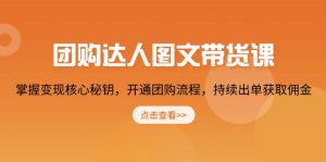团购 达人图文带货课,掌握变现核心秘钥,开通团购流程,持续出单获取佣金-识享社