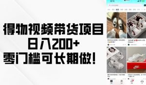 得物视频带货项目，日入200+，零门槛可长期做！-识享社