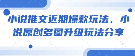 小说推文近期爆款玩法，小说原创多图升级玩法分享-识享社