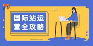 国际站运营全攻略:涵盖日常运营到数据分析,助力打造高效运营思路-识享社
