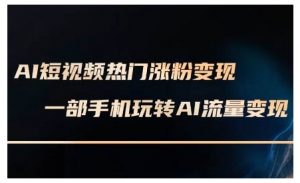 AI短视频热门涨粉变现课,AI数字人制作短视频超级变现实操课,一部手机玩转短视频变现-识享社