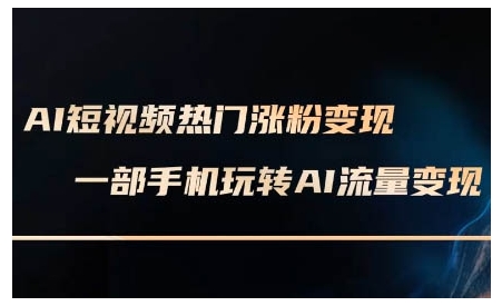 AI短视频热门涨粉变现课,AI数字人制作短视频超级变现实操课,一部手机玩转短视频变现-识享社
