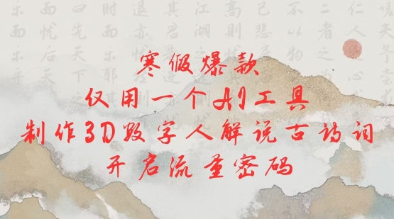 寒假爆款,仅用一个AI工具,制作3D数字人解说古诗词,开启流量密码-识享社