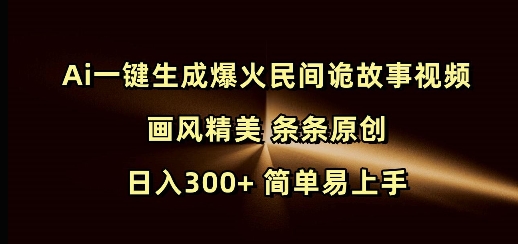 Ai一键生成爆火民间诡故事视频 画风精美 条条原创 日入300+ 简单易上手-识享社