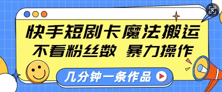快手短剧卡魔法搬运,不看粉丝数,暴力操作,几分钟一条作品,小白也能快速上手-识享社