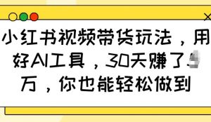 小红书视频带货玩法,用好AI工具,30天收益过W,你也能轻松做到-识享社