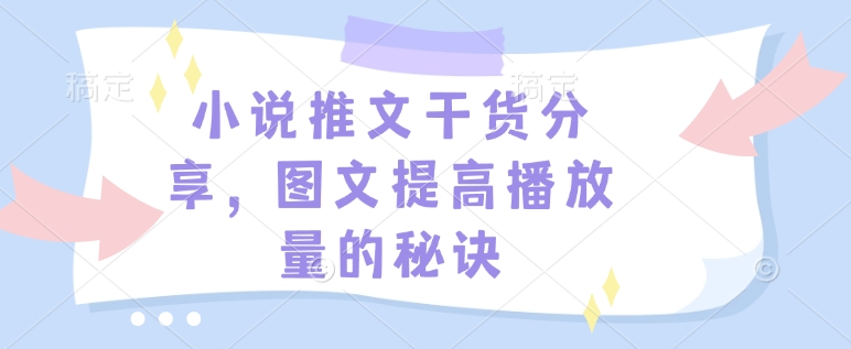 小说推文干货分享，图文提高播放量的秘诀-识享社