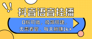 抖音语音无人挂播，每天躺赚1000+，新老号0粉可播，简单好操作，不限流不违规-识享社