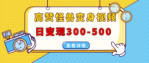 高赞怪兽变身视频制作，日变现300-500，多平台发布(抖音、视频号、小红书-识享社
