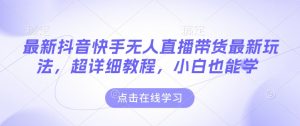 最新抖音快手无人直播带货玩法，超详细教程，小白也能学-识享社