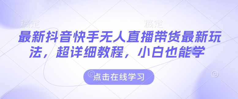 最新抖音快手无人直播带货玩法，超详细教程，小白也能学-识享社