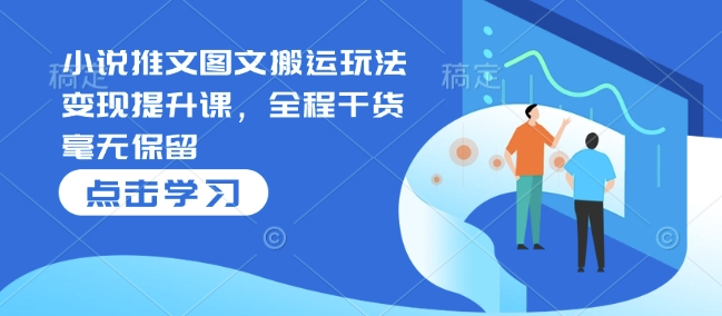 小说推文图文搬运玩法变现提升课,全程干货毫无保留-识享社